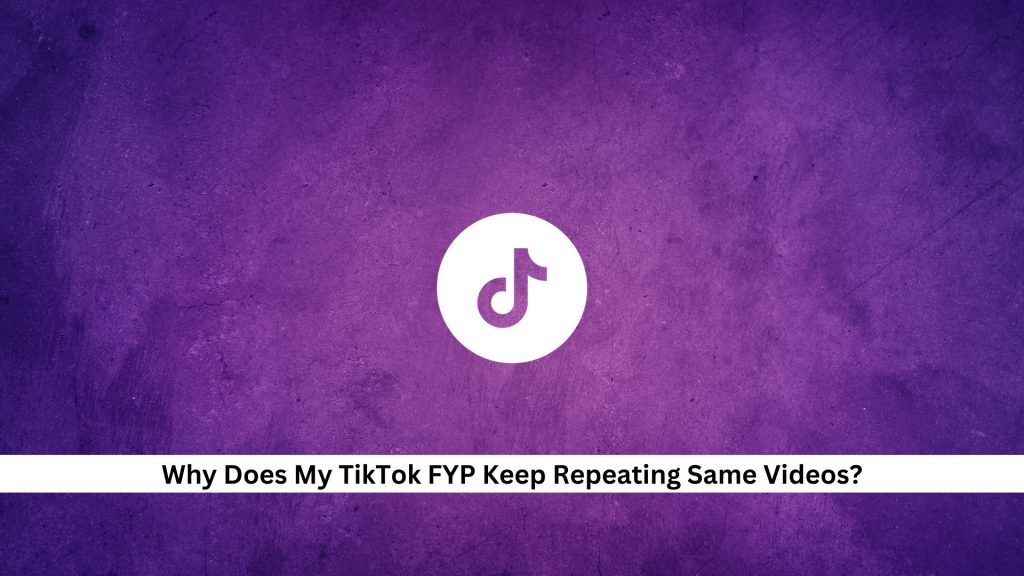 Why-Does-My-TikTok-FYP-Keep-Repeating-Same-Videos