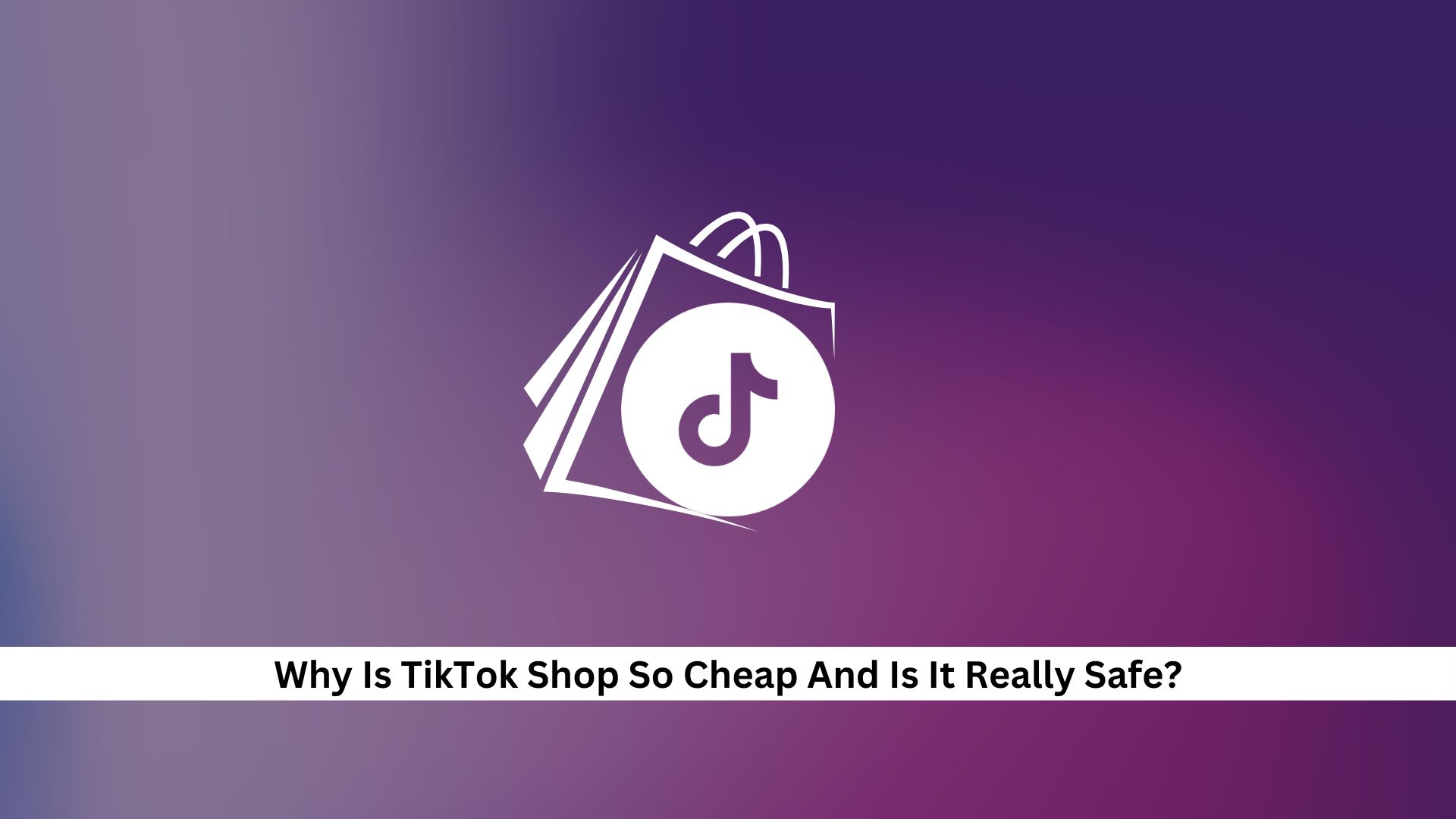 Why-Is-TikTok-Shop-So-Cheap-And-Is-It-Really-Safe